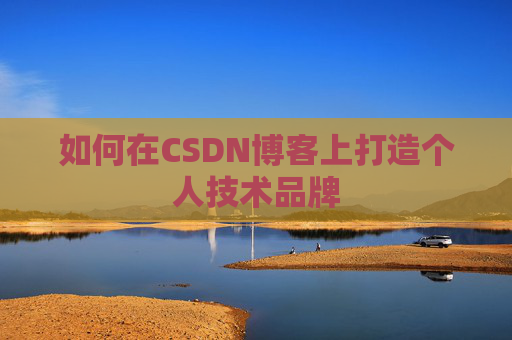 如何在CSDN博客上打造个人技术品牌 如何在CSDN博客上打造个人技术品牌